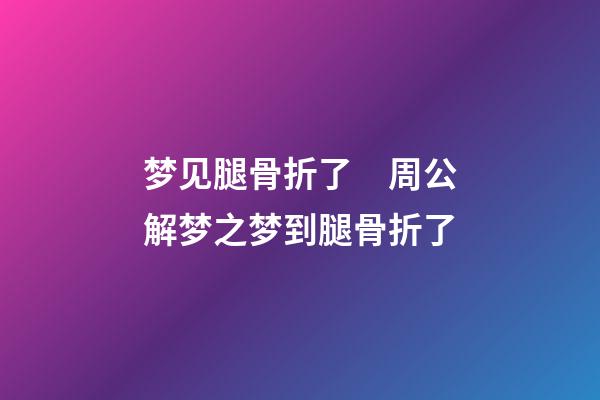 梦见腿骨折了　周公解梦之梦到腿骨折了